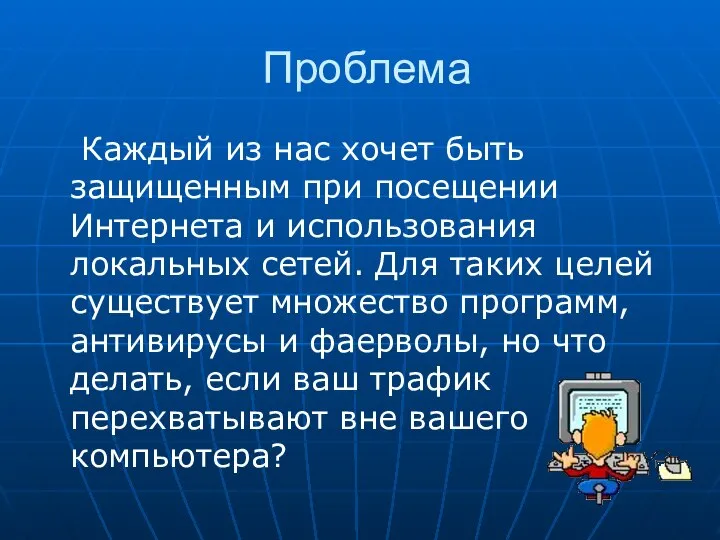 Проблема Каждый из нас хочет быть защищенным при посещении Интернета и использования