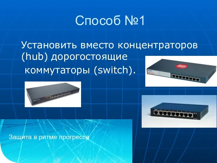 Способ №1 Установить вместо концентраторов (hub) дорогостоящие коммутаторы (switch).