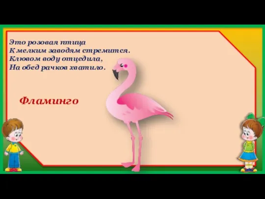 Фламинго Это розовая птица К мелким заводям стремится. Клювом воду отцедила, На обед рачков хватило.