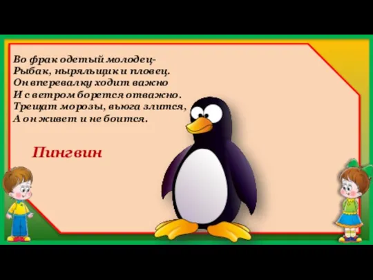 Пингвин Во фрак одетый молодец- Рыбак, ныряльщик и пловец. Он вперевалку ходит