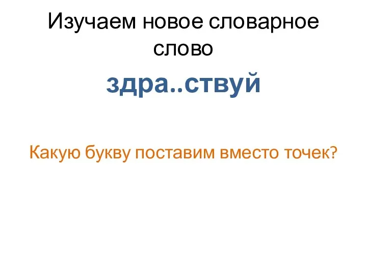 Изучаем новое словарное слово здра..ствуй Какую букву поставим вместо точек?