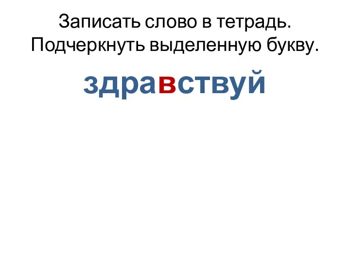 Записать слово в тетрадь. Подчеркнуть выделенную букву. здравствуй