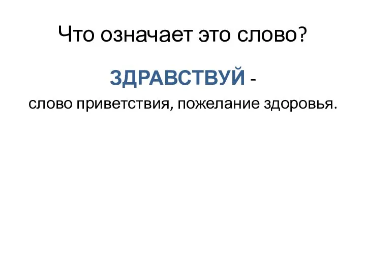 Что означает это слово? ЗДРАВСТВУЙ - слово приветствия, пожелание здоровья.