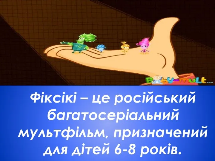 Фіксікі – це російський багатосеріальний мультфільм, призначений для дітей 6-8 років.