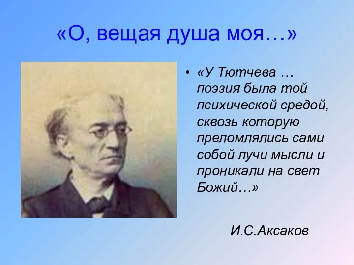 «О, вещая душа моя…» «У Тютчева … поэзия была той психической средой,сквозь