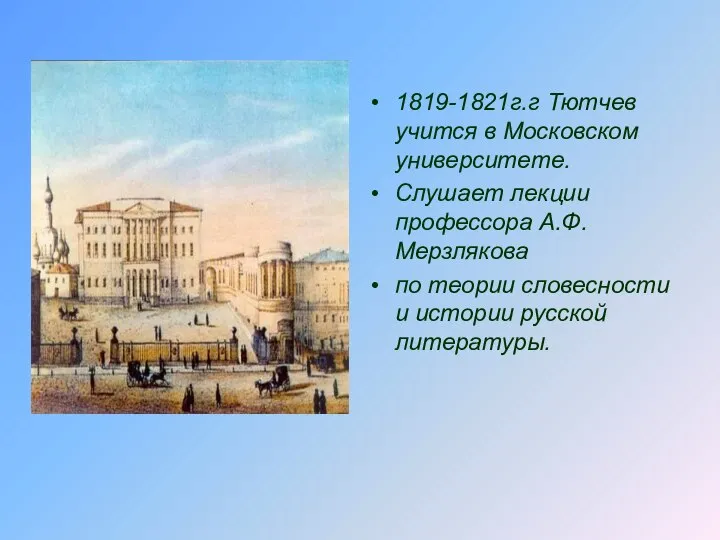 1819-1821г.г Тютчев учится в Московском университете. Слушает лекции профессора А.Ф.Мерзлякова по теории