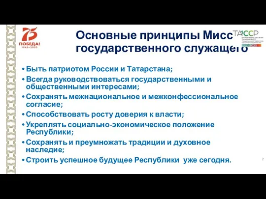 Основные принципы Миссии государственного служащего Быть патриотом России и Татарстана; Всегда руководствоваться