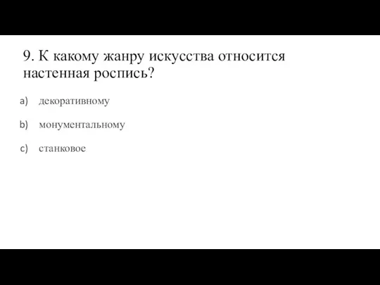 9. К какому жанру искусства относится настенная роспись? декоративному монументальному станковое