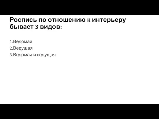 Роспись по отношению к интерьеру бывает 3 видов: 1.Ведомая 2.Ведущая 3.Ведомая и ведущая