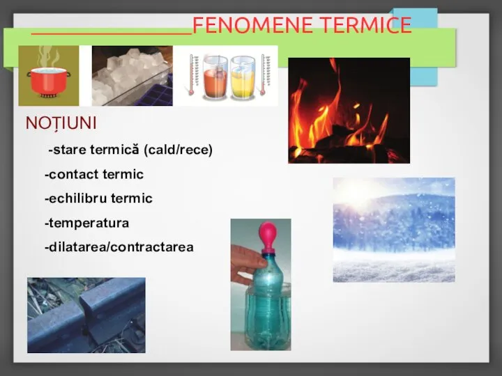 FENOMENE TERMICE NOȚIUNI -stare termică (cald/rece) -contact termic -echilibru termic -temperatura -dilatarea/contractarea