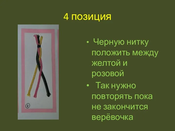 4 позиция Черную нитку положить между желтой и розовой Так нужно повторять пока не закончится верёвочка