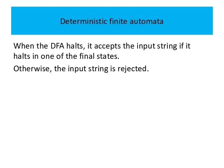 Deterministic finite automata When the DFA halts, it accepts the input string