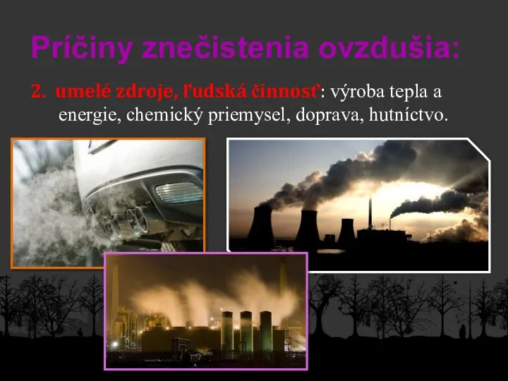 Príčiny znečistenia ovzdušia: 2. umelé zdroje, ľudská činnosť: výroba tepla a energie, chemický priemysel, doprava, hutníctvo.