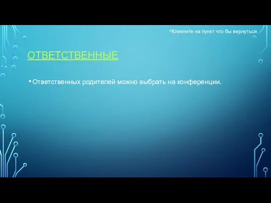 ОТВЕТСТВЕННЫЕ Ответственных родителей можно выбрать на конференции. *Кликните на пункт что бы вернуться