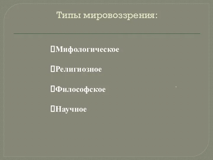 Типы мировоззрения: . Мифологическое Религиозное Философское Научное