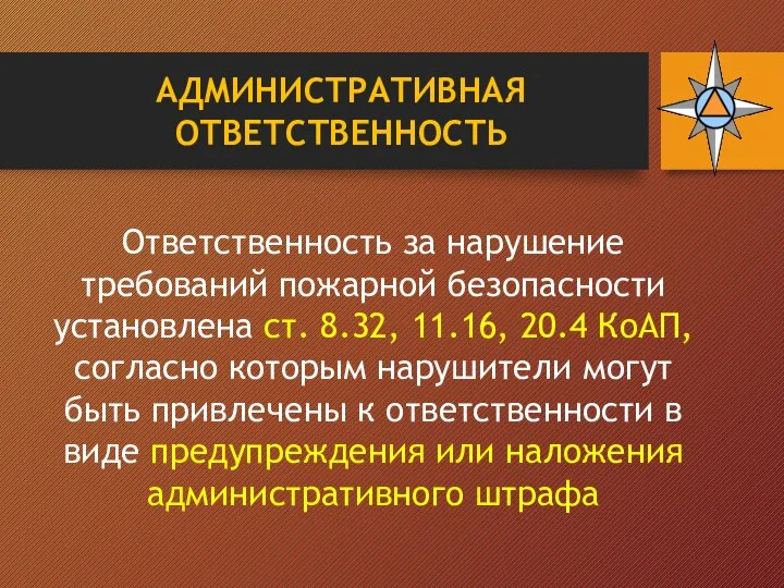 Ответственность за нарушение требований пожарной безопасности установлена ст. 8.32, 11.16, 20.4 КоАП,