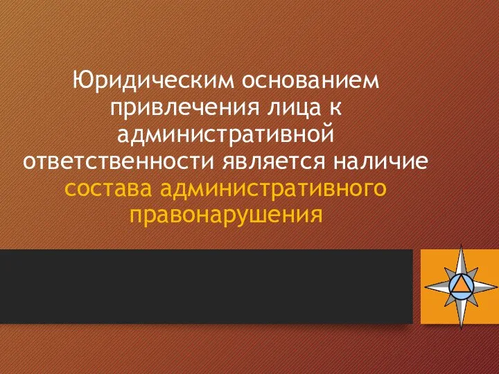 Юридическим основанием привлечения лица к административной ответственности является наличие состава административного правонарушения