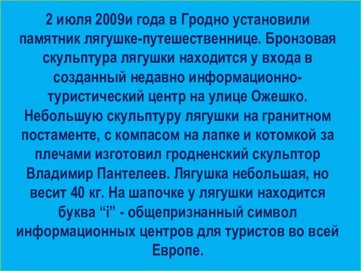 2 июля 2009и года в Гродно установили памятник лягушке-путешественнице. Бронзовая скульптура лягушки