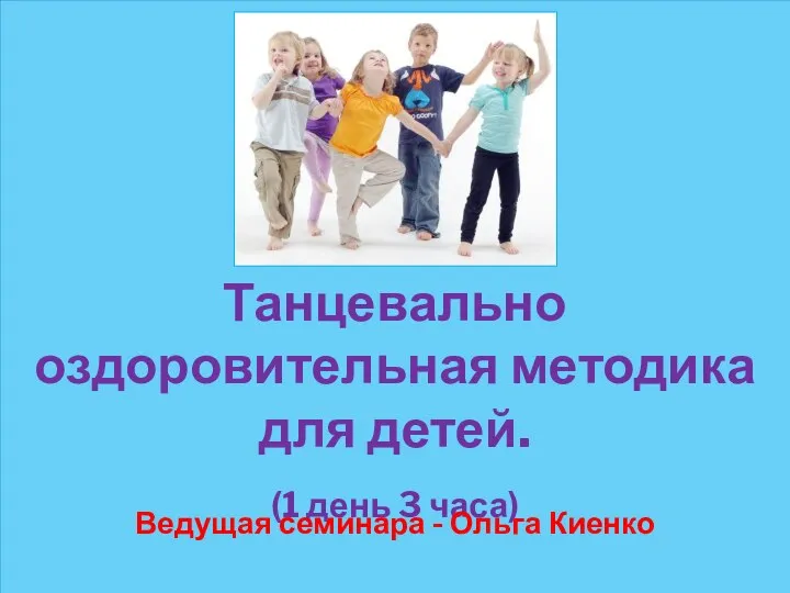Танцевально оздоровительная методика для детей. (1 день 3 часа) Ведущая семинара - Ольга Киенко