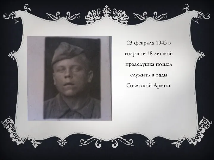23 февраля 1943 в возрасте 18 лет мой прадедушка пошел служить в ряды Советской Армии.