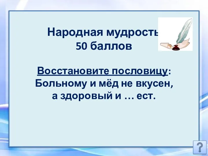 Народная мудрость 50 баллов Восстановите пословицу: Больному и мёд не вкусен, а здоровый и … ест.