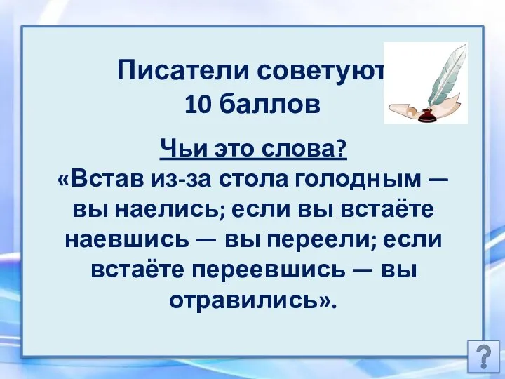 Писатели советуют 10 баллов Чьи это слова? «Встав из-за стола голодным —