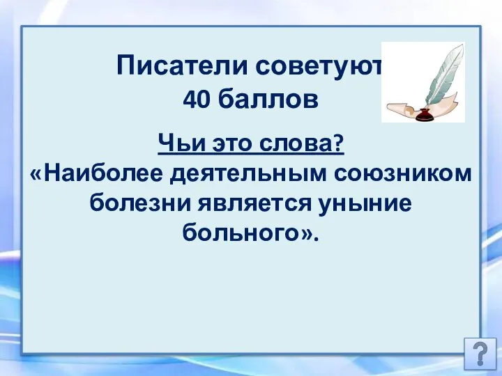 Писатели советуют 40 баллов Чьи это слова? «Наиболее деятельным союзником болезни является уныние больного».