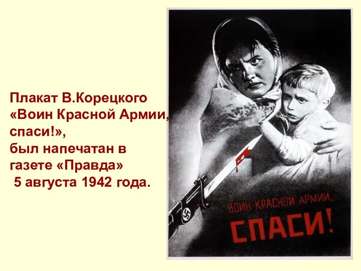 Плакат В.Корецкого «Воин Красной Армии, спаси!», был напечатан в газете «Правда» 5 августа 1942 года.