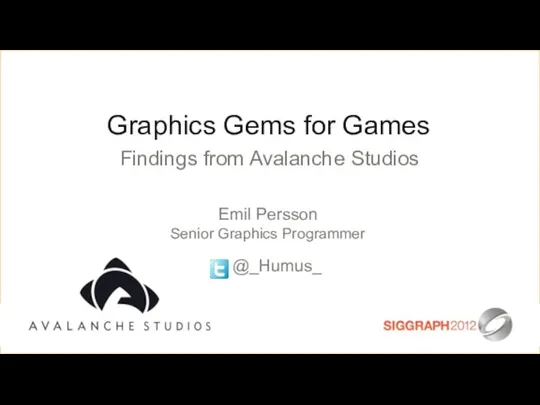 Graphics Gems for Games Emil Persson Senior Graphics Programmer @_Humus_ Findings from Avalanche Studios
