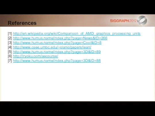 References [1] http://en.wikipedia.org/wiki/Comparison_of_AMD_graphics_processing_units [2] http://www.humus.name/index.php?page=News&ID=266 [3] http://www.humus.name/index.php?page=Cool&ID=8 [4] http://www.csee.umbc.edu/~olano/papers/lean/ [5] http://www.humus.name/index.php?page=3D&ID=89 [6] http://iryoku.com/aacourse/ [7] http://www.humus.name/index.php?page=3D&ID=88