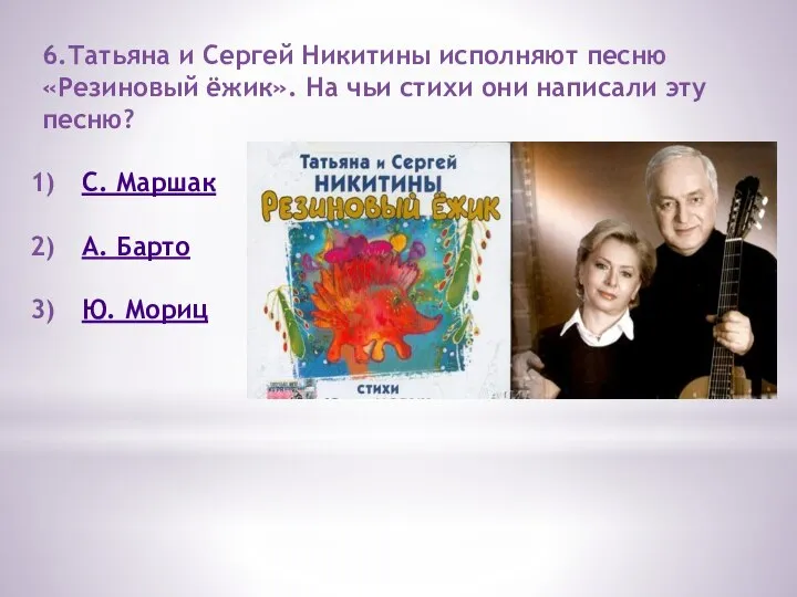 6.Татьяна и Сергей Никитины исполняют песню «Резиновый ёжик». На чьи стихи они