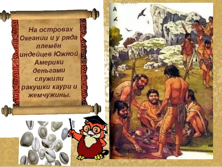 На островах Океании и у ряда племён индейцев Южной Америки деньгами служили ракушки каури и жемчужины.