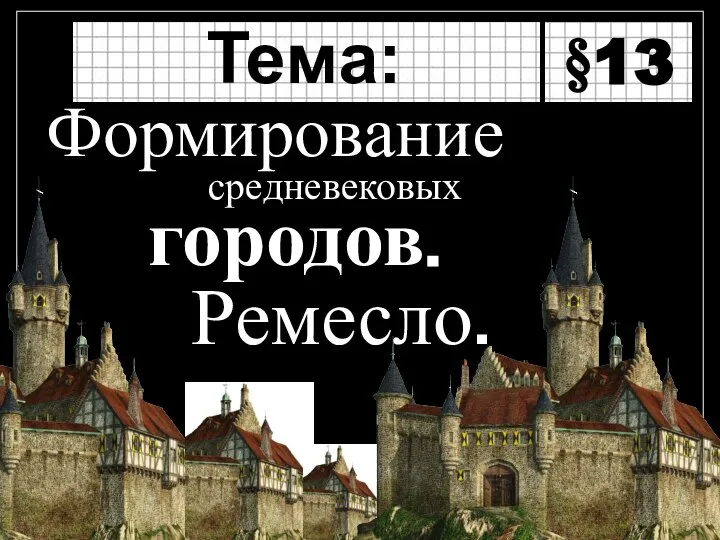 средневековых Тема: Формирование городов. §13 Ремесло.