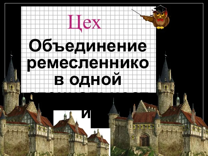 Цех Объединение ремесленников одной специальности.