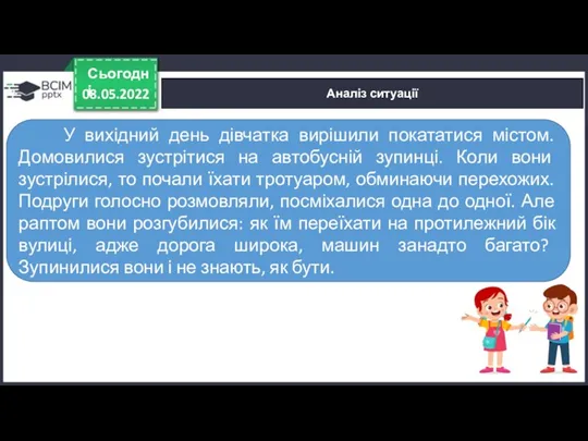 08.05.2022 Сьогодні Аналіз ситуації У вихідний день дівчатка вирішили покататися містом. Домовилися