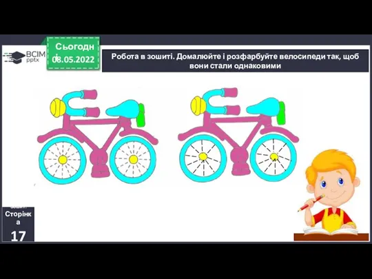 08.05.2022 Сьогодні Робота в зошиті. Домалюйте і розфарбуйте велосипеди так, щоб вони