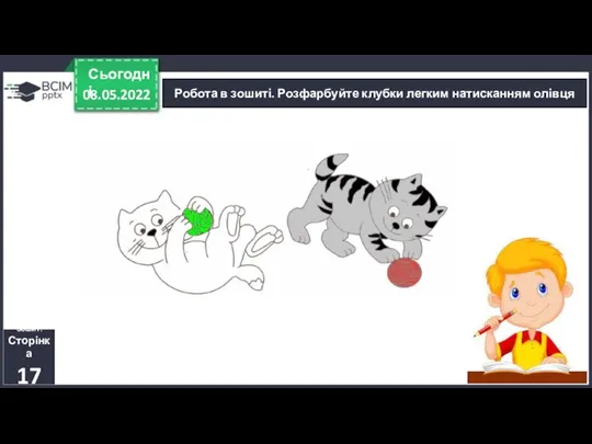 08.05.2022 Сьогодні Робота в зошиті. Розфарбуйте клубки легким натисканням олівця Зошит. Сторінка 17