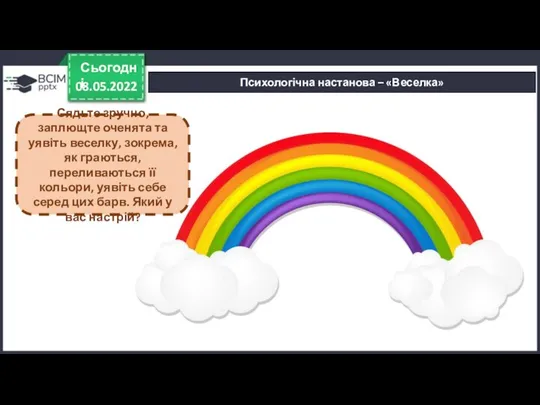 08.05.2022 Сьогодні Психологічна настанова – «Веселка» Сядьте зручно, заплющте оченята та уявіть