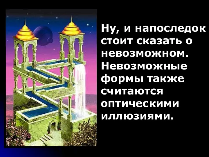 Ну, и напоследок стоит сказать о невозможном. Невозможные формы также считаются оптическими иллюзиями.