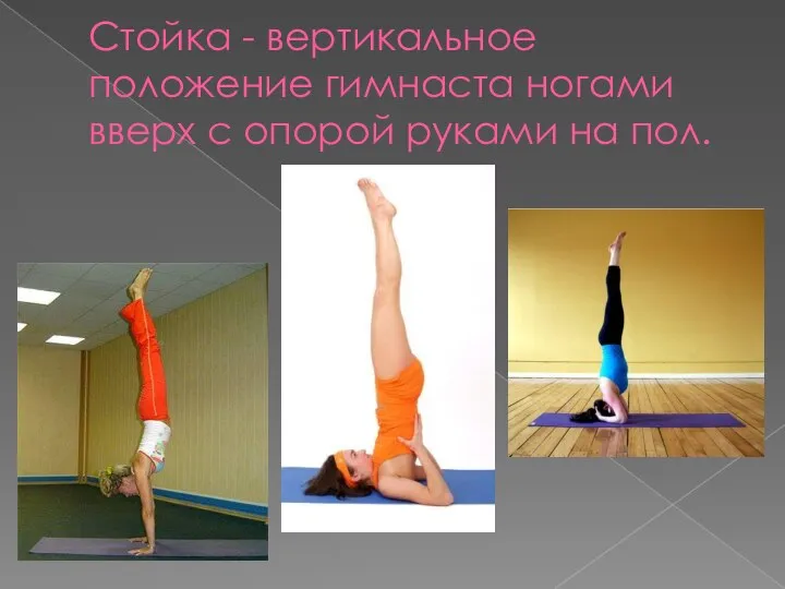 Стойка - вертикальное положение гимнаста ногами вверх с опорой руками на пол.