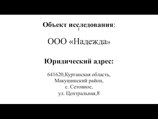 Объект исследования: ООО «Надежда» Юридический адрес: 641620,Курганская область, Макушинский район, с. Сетовное, ул. Центральная,8