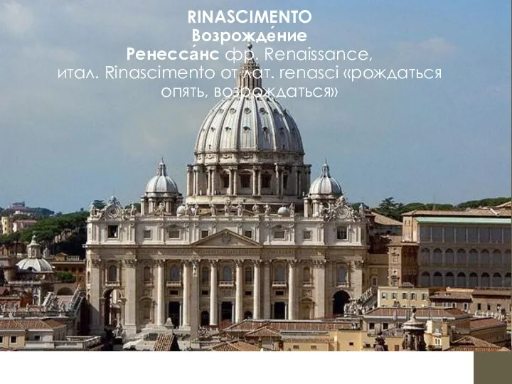 RINASCIMENTO Возрожде́ние Ренесса́нс фр. Renaissance, итал. Rinascimento от лат. renasci «рождаться опять, возрождаться»