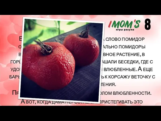 В переводе с французского языка слово помидор обозначает яблоко любви. Изначально помидоры