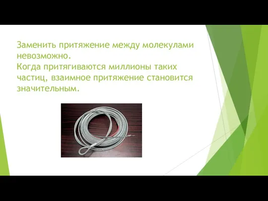 Заменить притяжение между молекулами невозможно. Когда притягиваются миллионы таких частиц, взаимное притяжение становится значительным.