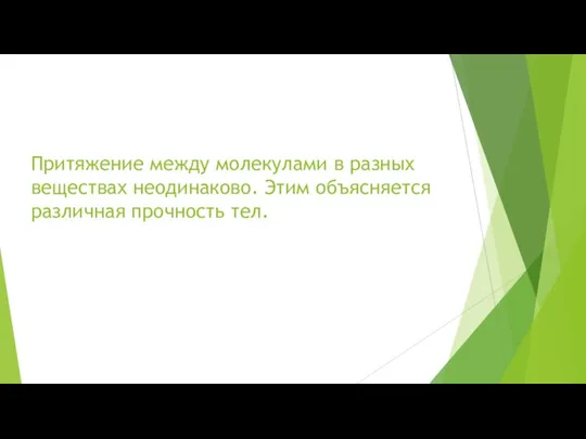 Притяжение между молекулами в разных веществах неодинаково. Этим объясняется различная прочность тел.