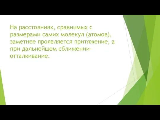 На расстояниях, сравнимых с размерами самих молекул (атомов), заметнее проявляется притяжение, а при дальнейшем сближении- отталкивание.