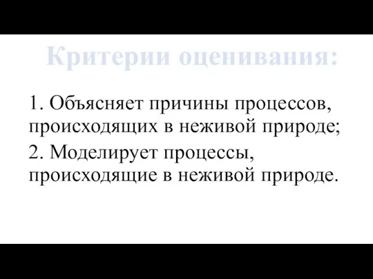 1. Объясняет причины процессов, происходящих в неживой природе; 2. Моделирует процессы, происходящие