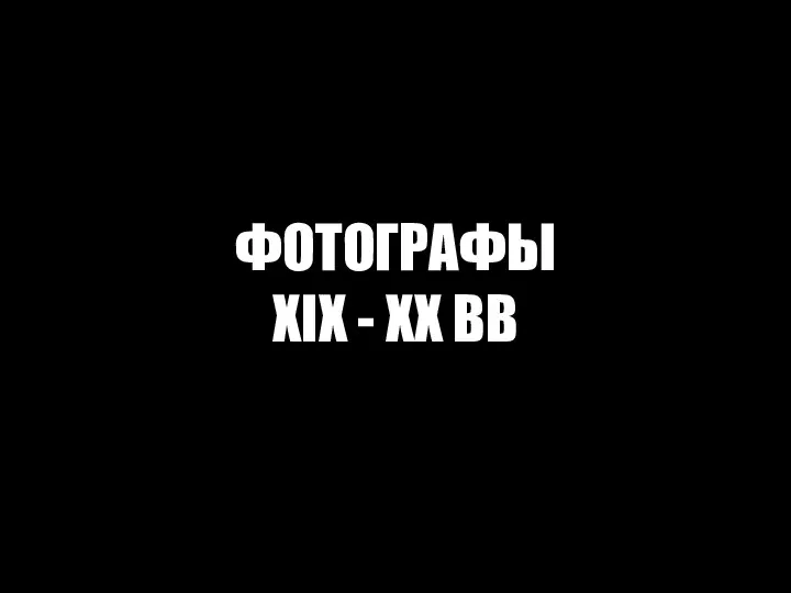 ФОТОГРАФЫ XIX - XX ВВ