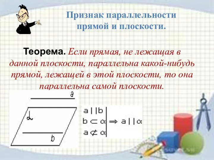 Теорема. Если прямая, не лежащая в данной плоскости, параллельна какой-нибудь прямой, лежащей