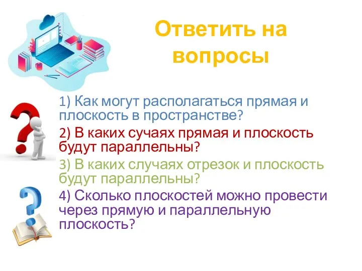 Ответить на вопросы 1) Как могут располагаться прямая и плоскость в пространстве?